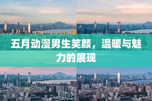 五月动漫男生笑颜，温暖与魅力的展现