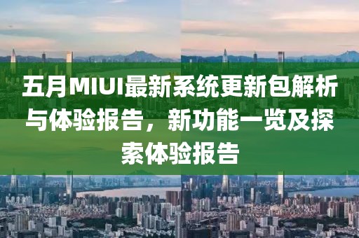 五月MIUI最新系统更新包解析与体验报告，新功能一览及探索体验报告