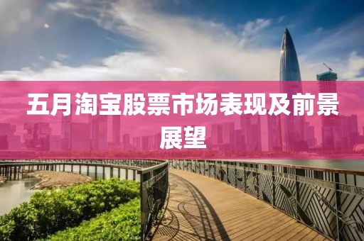五月淘宝股票市场表现及前景展望