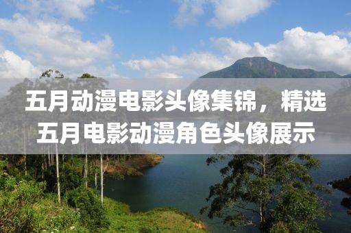 五月动漫电影头像集锦，精选五月电影动漫角色头像展示
