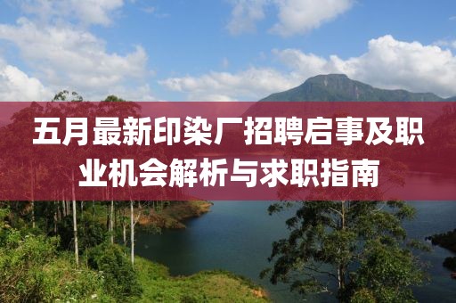 五月最新印染厂招聘启事及职业机会解析与求职指南