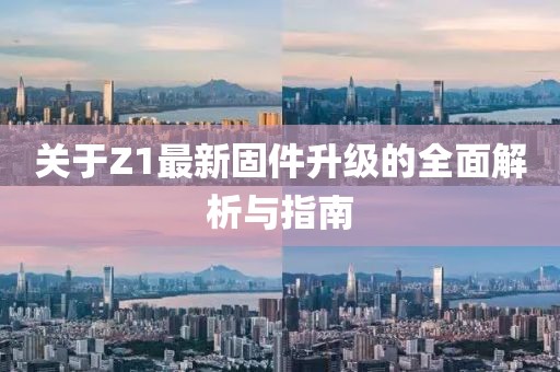 关于Z1最新固件升级的全面解析与指南