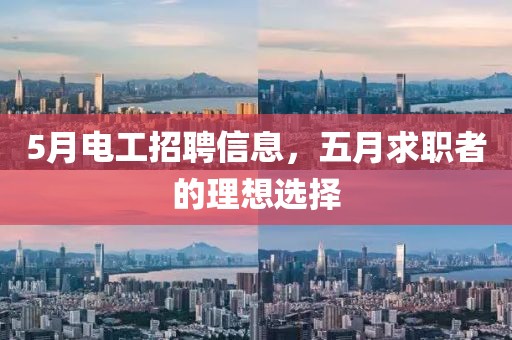 5月电工招聘信息，五月求职者的理想选择