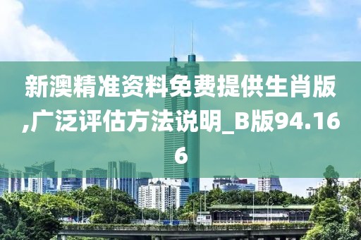 新澳精准资料免费提供生肖版,广泛评估方法说明_B版94.166