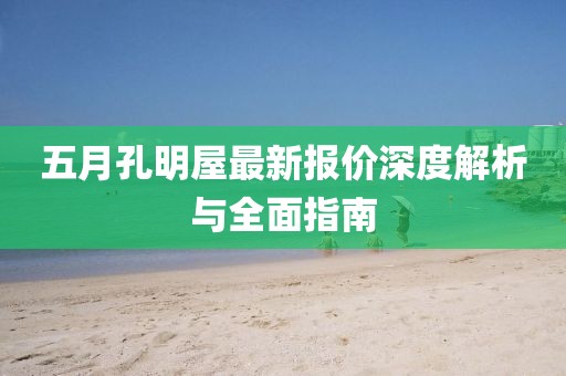 五月孔明屋最新报价深度解析与全面指南