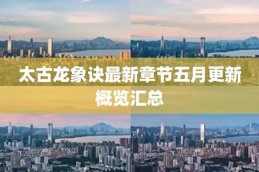 太古龙象诀最新章节五月更新概览汇总