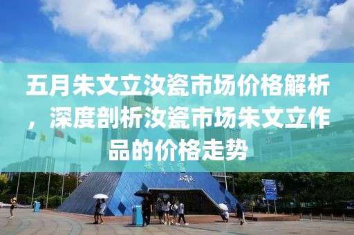 五月朱文立汝瓷市场价格解析，深度剖析汝瓷市场朱文立作品的价格走势