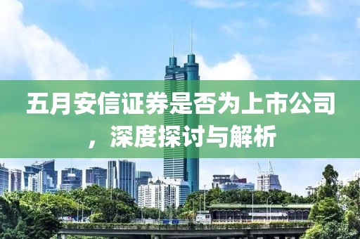 五月安信证券是否为上市公司，深度探讨与解析