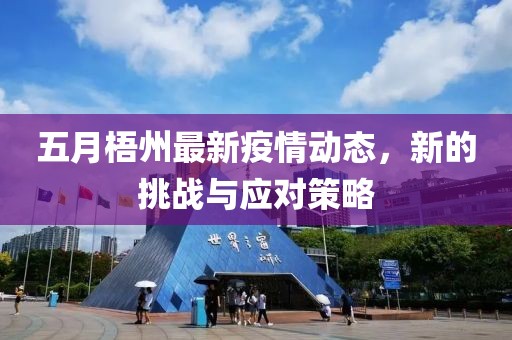 五月梧州最新疫情动态，新的挑战与应对策略