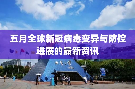 五月全球新冠病毒变异与防控进展的最新资讯