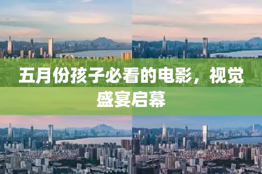 五月份孩子必看的电影，视觉盛宴启幕