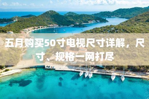五月购买50寸电视尺寸详解，尺寸、规格一网打尽