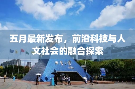 五月最新发布，前沿科技与人文社会的融合探索