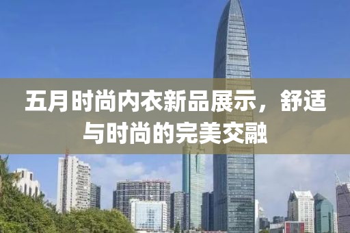 五月时尚内衣新品展示，舒适与时尚的完美交融