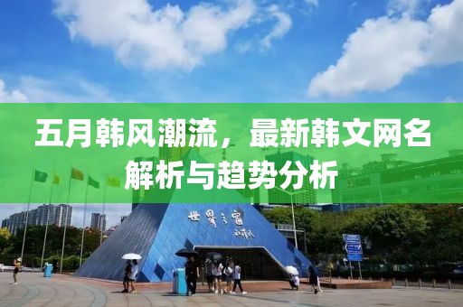 五月韩风潮流，最新韩文网名解析与趋势分析