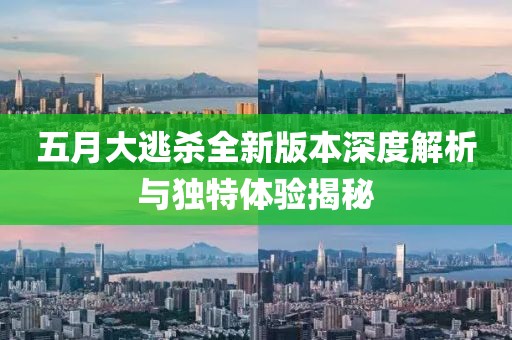 五月大逃杀全新版本深度解析与独特体验揭秘
