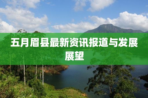 五月眉县最新资讯报道与发展展望