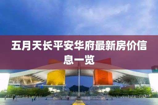五月天长平安华府最新房价信息一览
