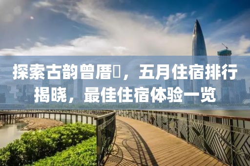 探索古韵曾厝垵，五月住宿排行揭晓，最佳住宿体验一览
