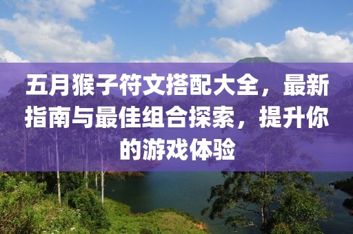 五月猴子符文搭配大全，最新指南与最佳组合探索，提升你的游戏体验