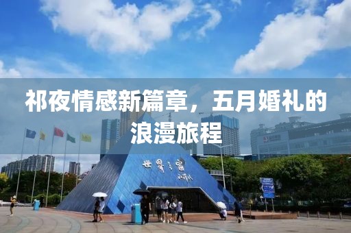 祁夜情感新篇章，五月婚礼的浪漫旅程