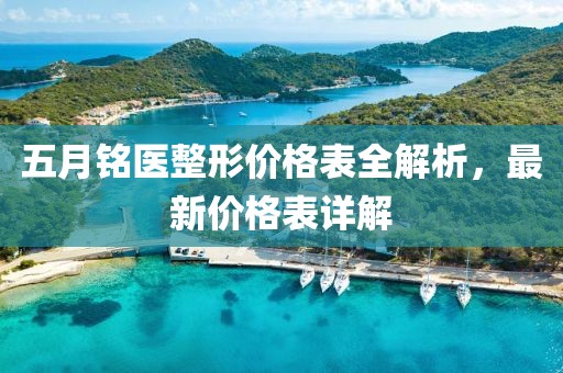 五月铭医整形价格表全解析，最新价格表详解