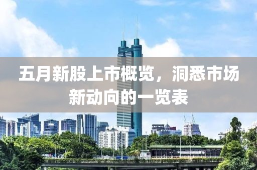 五月新股上市概览，洞悉市场新动向的一览表