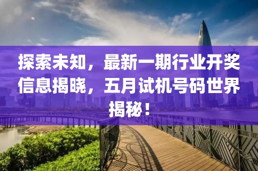 探索未知，最新一期行业开奖信息揭晓，五月试机号码世界揭秘！