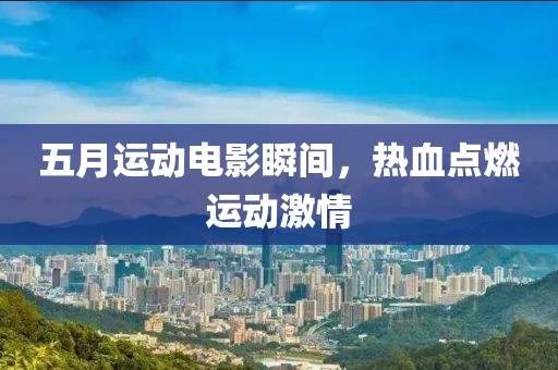 五月运动电影瞬间，热血点燃运动激情