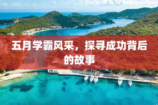 五月学霸风采，探寻成功背后的故事