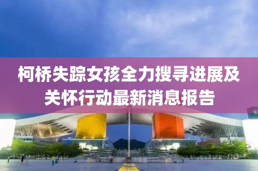 柯桥失踪女孩全力搜寻进展及关怀行动最新消息报告