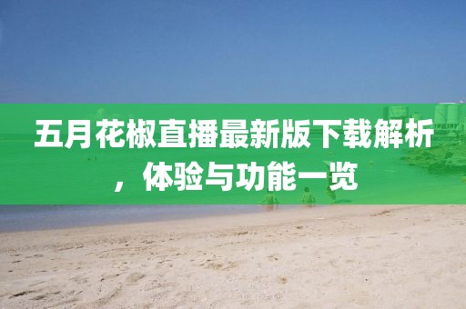 五月花椒直播最新版下载解析，体验与功能一览