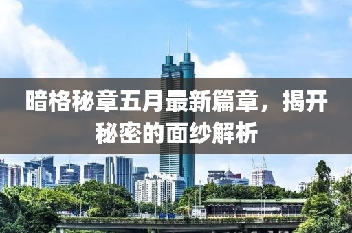 暗格秘章五月最新篇章，揭开秘密的面纱解析