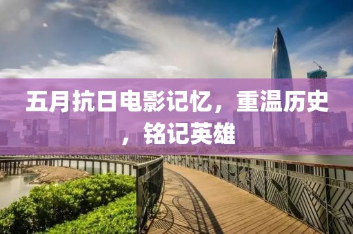 五月抗日电影记忆，重温历史，铭记英雄