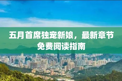 五月首席独宠新娘，最新章节免费阅读指南