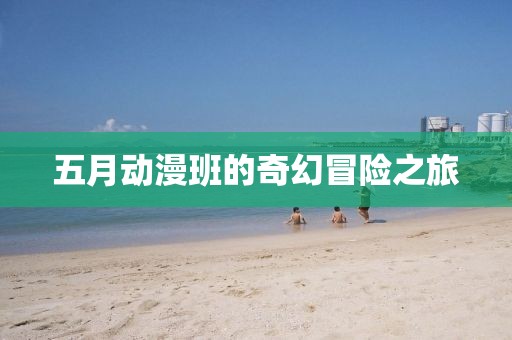 五月动漫班的奇幻冒险之旅