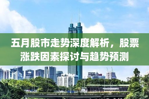 五月股市走势深度解析，股票涨跌因素探讨与趋势预测
