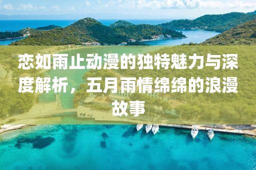 恋如雨止动漫的独特魅力与深度解析，五月雨情绵绵的浪漫故事