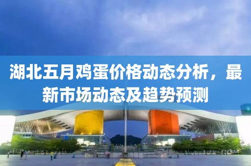 湖北五月鸡蛋价格动态分析，最新市场动态及趋势预测