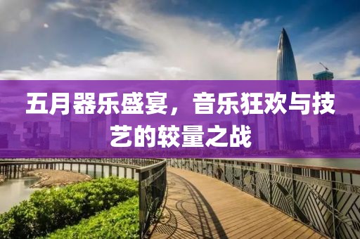 五月器乐盛宴，音乐狂欢与技艺的较量之战