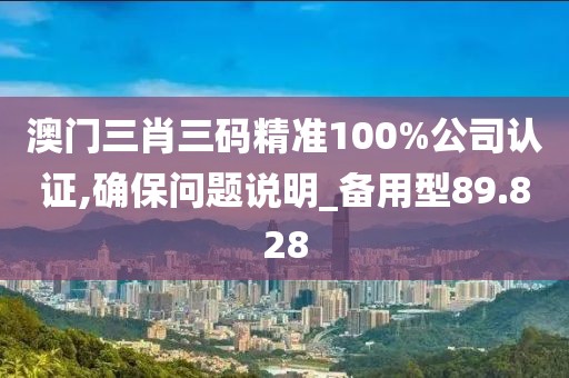澳门三肖三码精准100%公司认证,确保问题说明_备用型89.828