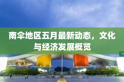 南伞地区五月最新动态，文化与经济发展概览