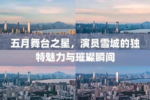 五月舞台之星，演员雪城的独特魅力与璀璨瞬间