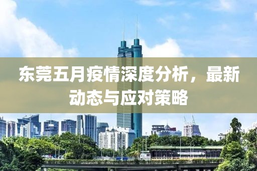 东莞五月疫情深度分析，最新动态与应对策略