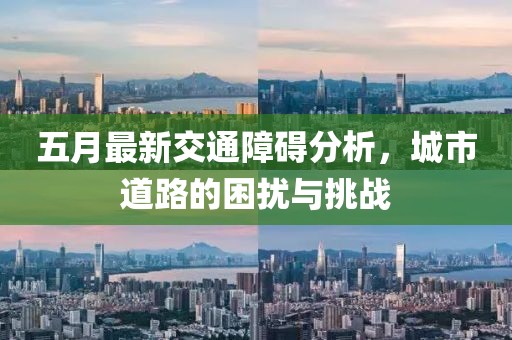 五月最新交通障碍分析，城市道路的困扰与挑战