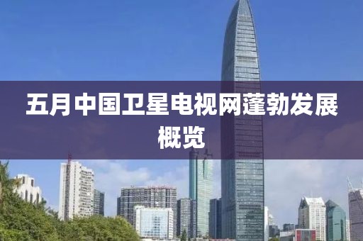 五月中国卫星电视网蓬勃发展概览