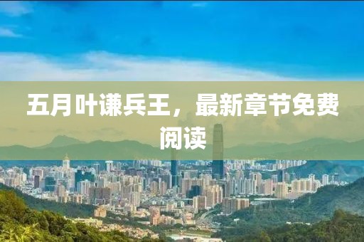 五月叶谦兵王，最新章节免费阅读