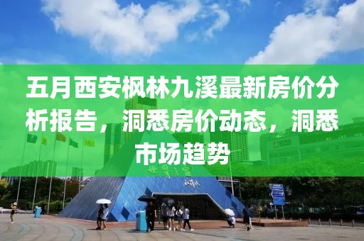 五月西安枫林九溪最新房价分析报告，洞悉房价动态，洞悉市场趋势