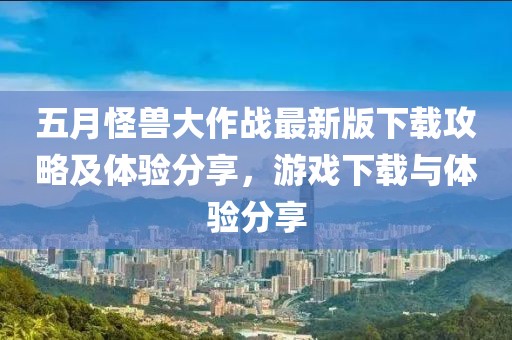 五月怪兽大作战最新版下载攻略及体验分享，游戏下载与体验分享
