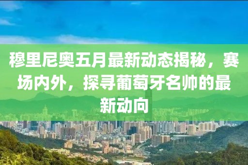 穆里尼奥五月最新动态揭秘，赛场内外，探寻葡萄牙名帅的最新动向